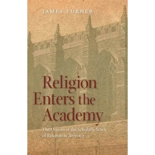 Religion Enters the Academy: The Origins of the Scholarly Study of Religion in America - Paperback