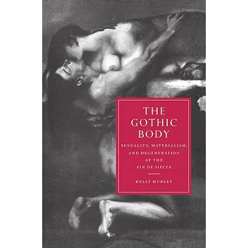 The Gothic Body: Sexuality, Materialism, and Degeneration at the Fin de Siècle - Paperback