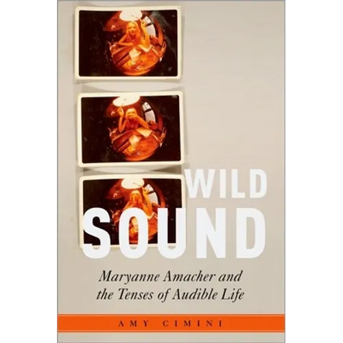 Wild Sound: Maryanne Amacher and the Tenses of Audible Life - Hardcover
