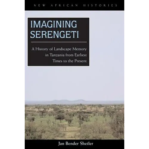 Imagining Serengeti: A History of Landscape Memory in Tanzania from Earliest Times to the Present - Paperback