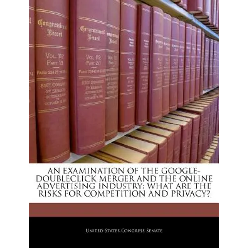 An Examination of the Google-Doubleclick Merger and the Online Advertising Industry: What Are the Risks for Competition and Privacy? - Paperback