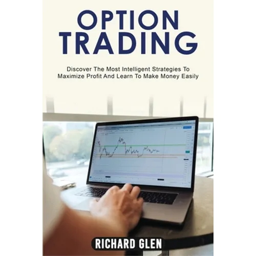 Option Trading: Discover The Most Intelligent Strategies To Maximize Profit And Learn To Make Money Easily - Paperback