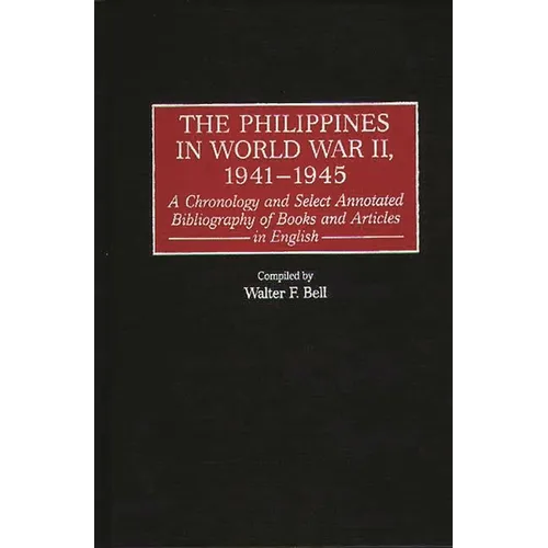 The Philippines in World War II, 1941-1945: A Chronology and Select Annotated Bibliography of Books and Articles in English - Hardcover