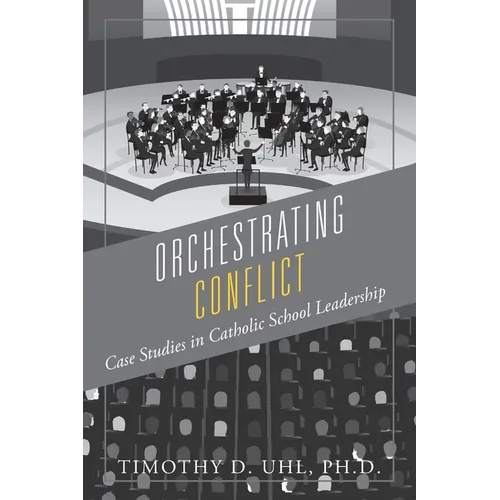 Orchestrating Conflict: Case Studies in Catholic School Leadership - Paperback