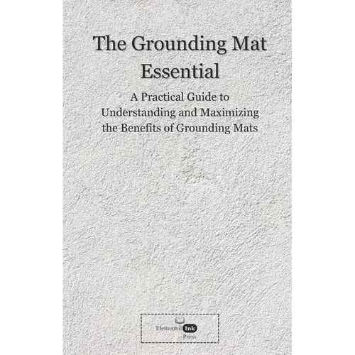 The Grounding Mat Essentials: A Practical Guide to Understanding and Maximizing the Benefits of Grounding Mats - Paperback