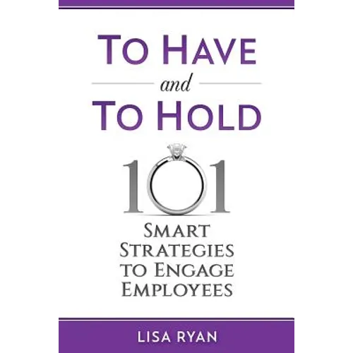 To Have and To Hold: 101 Smart Strategies to Engage Employees - Paperback