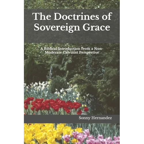 The Doctrines of Sovereign Grace: A Biblical Introduction from a Non-Moderate Calvinist Perspective - Paperback