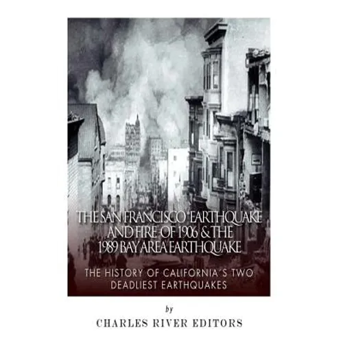 The San Francisco Earthquake and Fire of 1906 & the 1989 Bay Area Earthquake: The History of California's Two Deadliest Earthquakes - Paperback