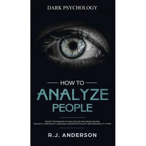 How to Analyze People: Dark Psychology - Secret Techniques to Analyze and Influence Anyone Using Body Language, Human Psychology and Personal - Hardcover
