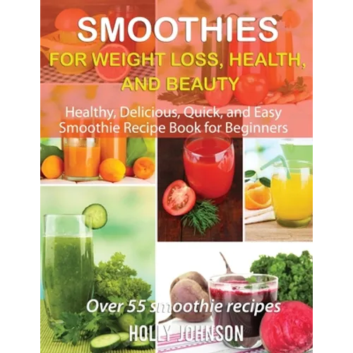 Smoothies for Weight Loss, Health, and Beauty: Healthy, Delicious, Quick, and Easy Smoothie Recipe Book for Beginners - Paperback