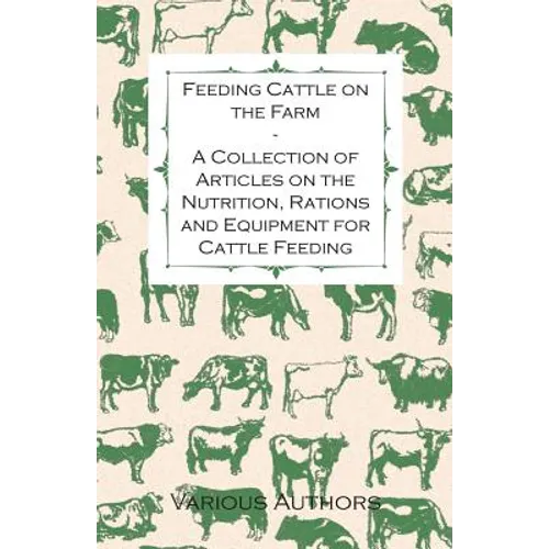 Feeding Cattle on the Farm - A Collection of Articles on the Nutrition, Rations and Equipment for Cattle Feeding - Paperback