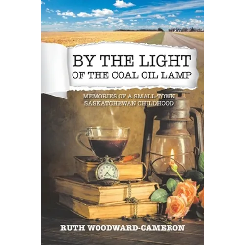 By the Light of the Coal Oil Lamp: Memories of a Small-Town Saskatchewan Childhood - Paperback