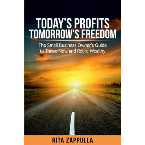Today's Profits Tomorrow's Freedom: The Small Business Owner's Guide to Thrive Now and Retire Wealthy - Paperback