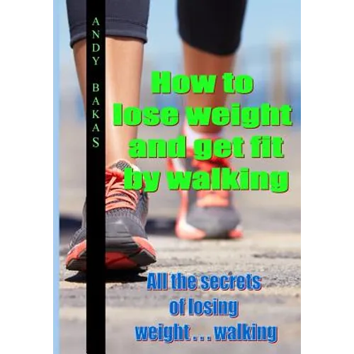 How to lose weight and get fit by walking: All the secrets of losing weight . . . walking - Paperback