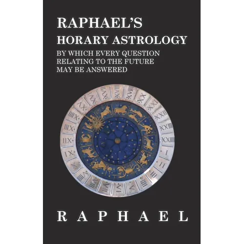 Raphael's Horary Astrology by Which Every Question Relating to the Future May Be Answered - Hardcover
