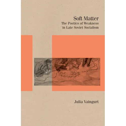 Soft Matter: The Poetics of Weakness in Late Soviet Socialism - Hardcover