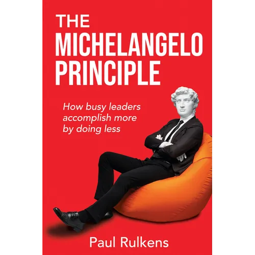 The Michelangelo Principle: How Busy Leaders Accomplish More by Doing Less - Paperback