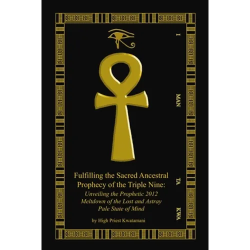 Fulfilling The Sacred Ancestral Prophecy Of The Triple Nine: : Unveiling The Prophetic 2012 Meltdown Of The Lost And Astray Pale State Of Mind - Paperback