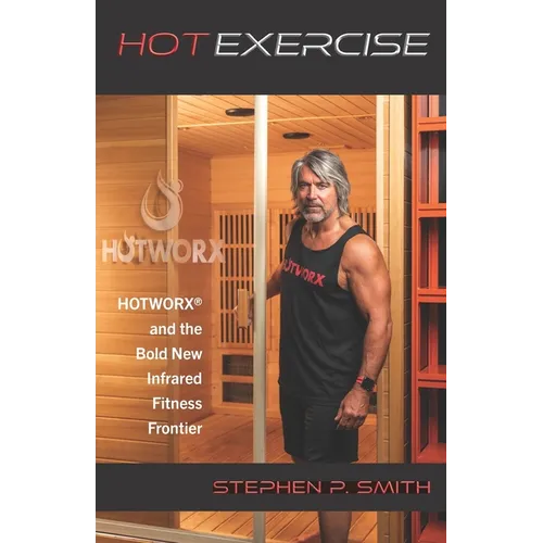 Hot Exercise: HOTWORX and the Bold New Infrared Fitness Frontier - Paperback