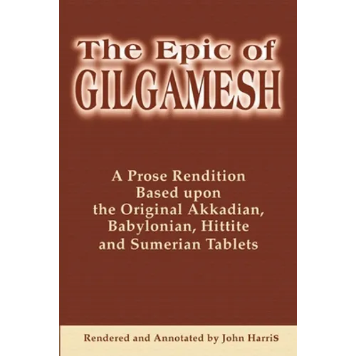The Epic of Gilgamesh: A Prose Rendition Based Upon the Original Akkadian, Babylonian, Hittite and Sumerian Tablets - Paperback