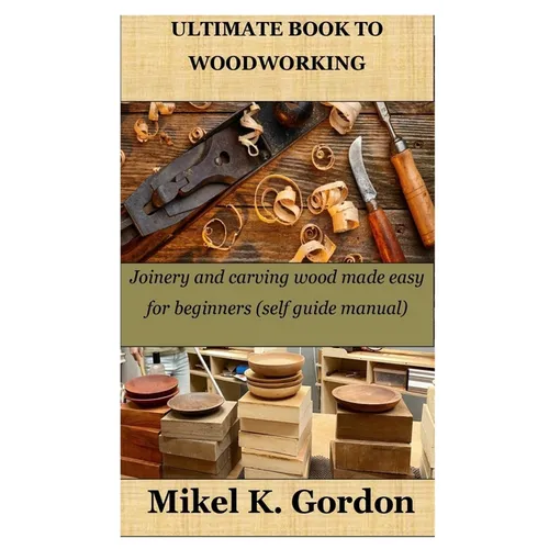 Ultimate Book to Woodworking: Joinery and carving wood made easy for beginners (self guide manual) - Paperback