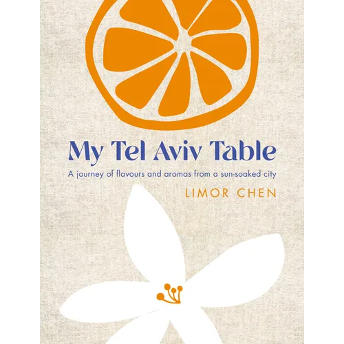 My Tel Aviv Table: A Journey of Flavours and Aromas from a Sun-Soaked City - Hardcover