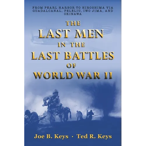 The Last Men in the Last Battles of World War Ii: From Pearl Harbor to Hiroshima Via Guadalcanal, Peleliu, Iwo Jima, and Okinawa - Paperback