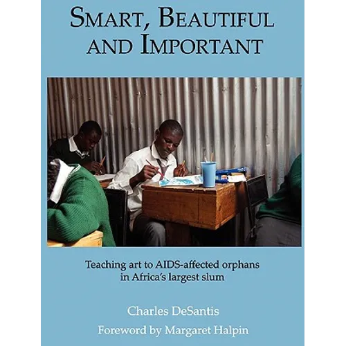 Smart, Beautiful and Important: Teaching art to AIDS-affected orphans in Africa's largest slum - Hardcover