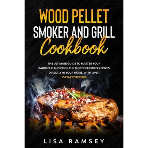Wood Pellet Smoker and Grill cookbook: A step by step guide to master your barbecue and cook the most delicious recipes directly in your home - Paperback