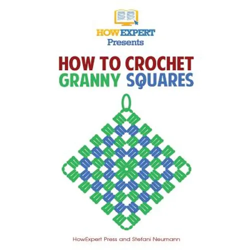How To Crochet Granny Squares: Your Step By Step Guide To Crocheting Granny Squares - Paperback