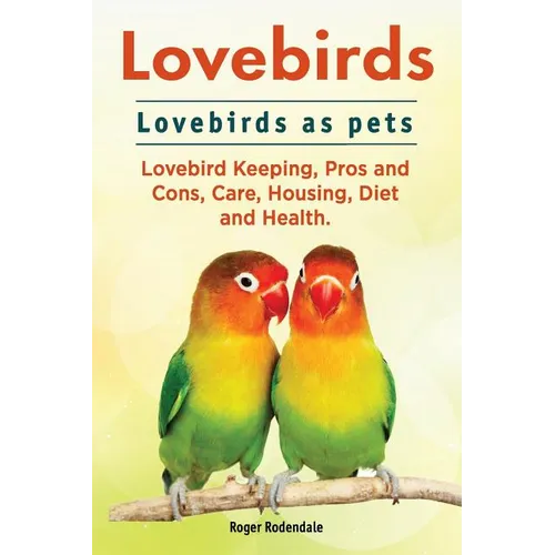 Lovebirds. Lovebirds as pets. Lovebird Keeping, Pros and Cons, Care, Housing, Diet and Health. - Paperback