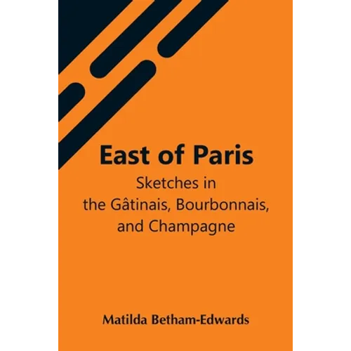 East Of Paris; Sketches In The Gâtinais, Bourbonnais, And Champagne - Paperback