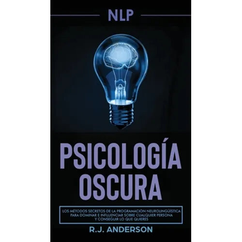 Pnl: Psicología Oscura - Los métodos secretos de la programación neurolingüística para dominar e influenciar sobre cualquie - Hardcover