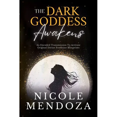 The Dark Goddess Awakens: An Encoded Transmission to Activate Original Divine Feminine Blueprints - Paperback