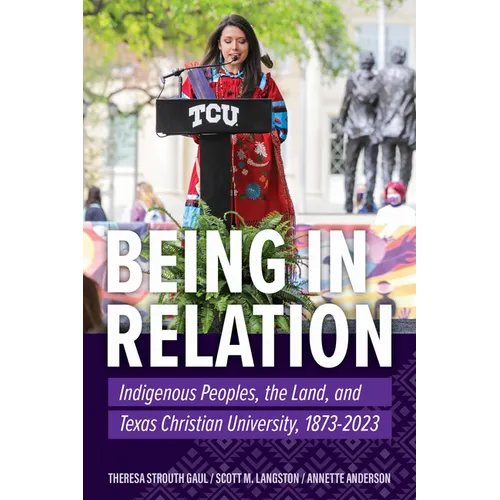 Being in Relation: Indigenous Peoples, the Land, and Texas Christian University, 1873-2023 - Paperback