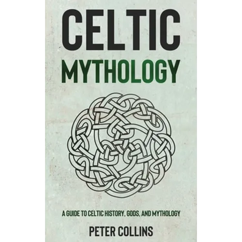 Celtic Mythology: A Guide to Celtic History, Gods, and Mythology - Hardcover