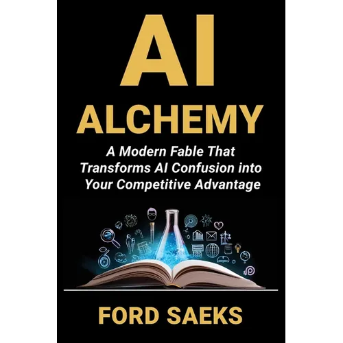 AI Alchemy: A Modern Fable That Transforms AI Confusion into Your Competitive Advantage - Paperback