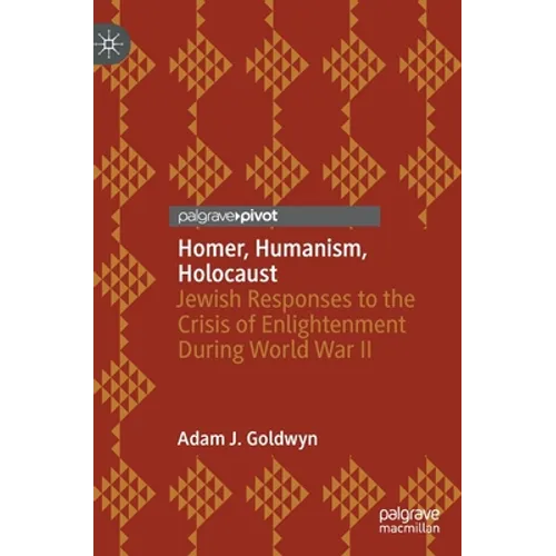 Homer, Humanism, Holocaust: Jewish Responses to the Crisis of Enlightenment During World War II - Hardcover