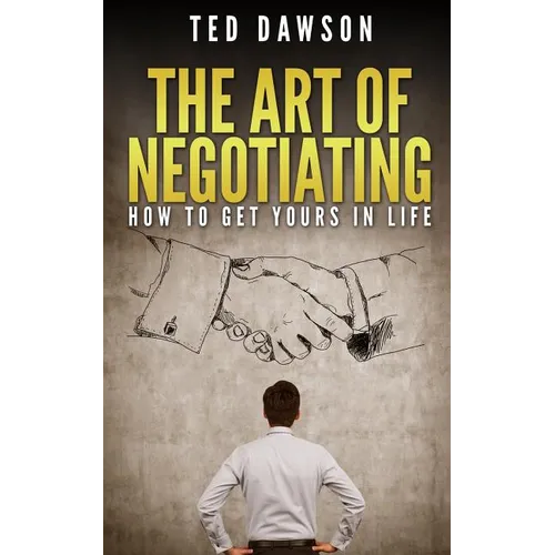 The Art Of Negotiating: How To Get Yours In Life - Paperback