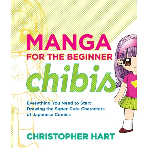 Manga for the Beginner Chibis: Everything You Need to Start Drawing the Super-Cute Characters of Japanese Comics - Paperback