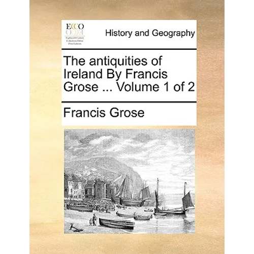 The Antiquities of Ireland by Francis Grose ... Volume 1 of 2 - Paperback