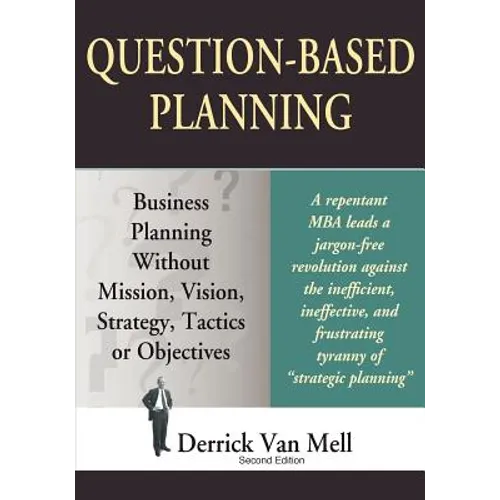 Question-Based Planning: Business Planning Without Mission, Vision, Strategy, Tactics or Objectives - Paperback
