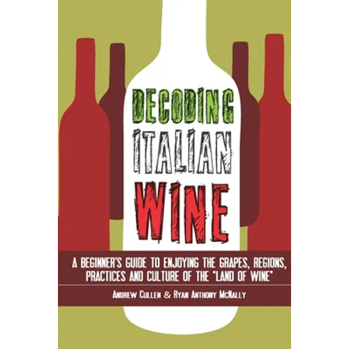 Decoding Italian Wine: A Beginner's Guide to Enjoying the Grapes, Regions, Practices and Culture of the Land of Wine - Paperback