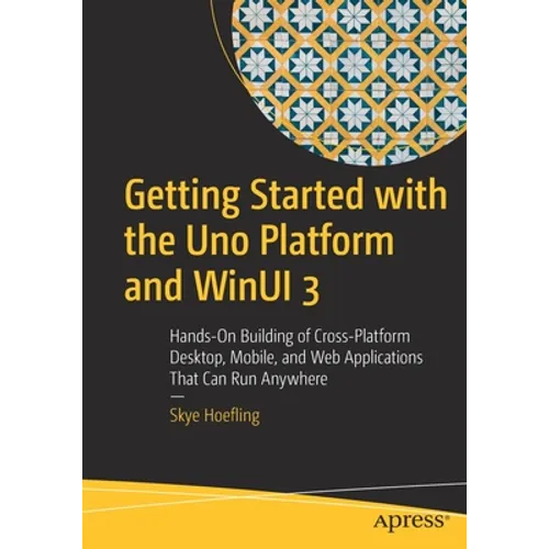 Getting Started with the Uno Platform and Winui 3: Hands-On Building of Cross-Platform Desktop, Mobile, and Web Applications That Can Run Anywhere - Paperback