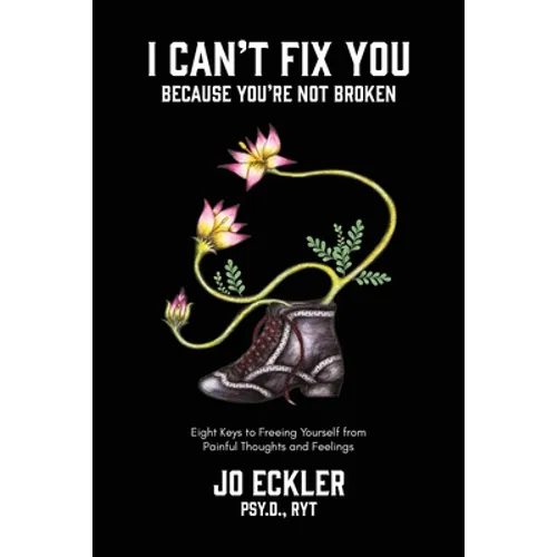 I Can't Fix You-Because You're Not Broken: The Eight Keys to Freeing Yourself From Painful Thoughts and Feelings - Paperback