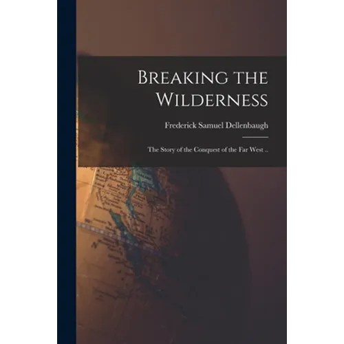 Breaking the Wilderness: the Story of the Conquest of the Far West .. - Paperback