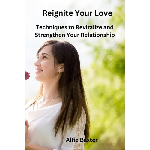 Reignite Your Love: Techniques to Revitalize and Strengthen Your Relationship - Paperback