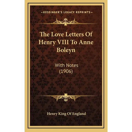 The Love Letters Of Henry VIII To Anne Boleyn: With Notes (1906) - Hardcover