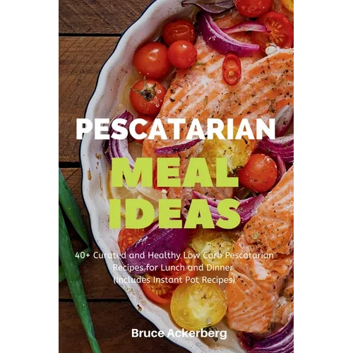 Pescatarian Meal Ideas: 40+ Curated and Healthy Low Carb Pescatarian Recipes for Lunch and Dinner (Includes Instant Pot Recipes) - Paperback