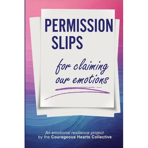 Permission Slips for Claiming Our Emotions: An emotional resilience project by the Courageous Hearts Collective - Paperback